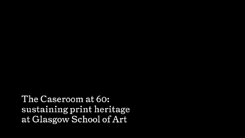 The Caseroom at 60: Sustaining Print Heritage at The Glasgow School of Art